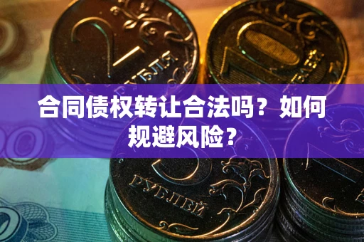 北京合同债权转让合法吗?如何规避风险? 北京合同债权转让合法吗?如何规避风险?
