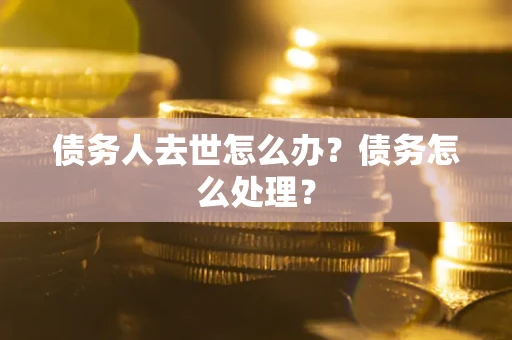 北京债务人去世怎么办？债务怎么处理？