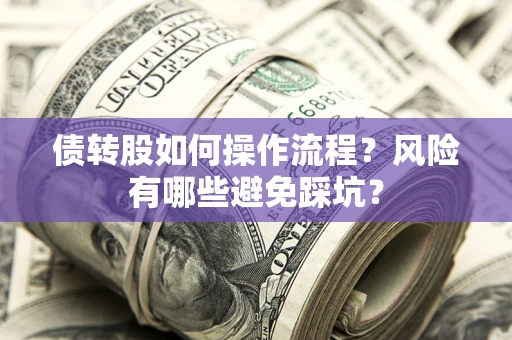 北京债转股如何操作流程?风险有哪些避免踩坑? 北京债转股如何操作流程?风险有哪些避免踩坑?