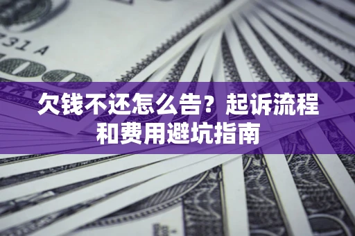 北京欠钱不还怎么告?起诉流程和费用避坑指南 北京欠钱不还怎么告?起诉流程和费用避坑指南