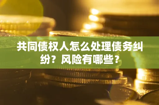 北京共同债权人怎么处理债务纠纷？风险有哪些？