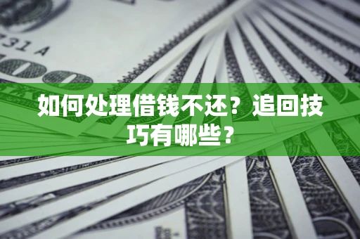 北京如何处理借钱不还？追回技巧有哪些？