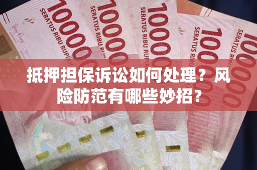 北京抵押担保诉讼如何处理？风险防范有哪些妙招？