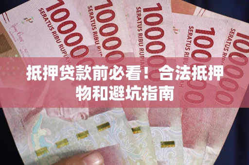 北京抵押贷款前必看！合法抵押物和避坑指南
