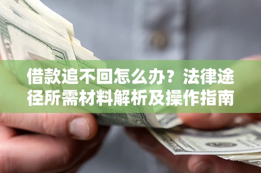 北京借款追不回怎么办?法律途径所需材料解析及操作指南 北京借款追不回怎么办?法律途径所需材料解析及操作指南