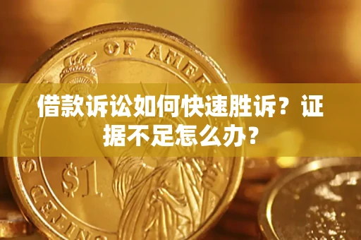北京借款诉讼如何快速胜诉？证据不足怎么办？