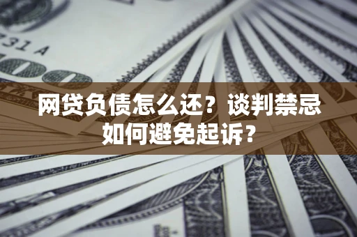 北京网贷负债怎么还？谈判禁忌如何避免起诉？