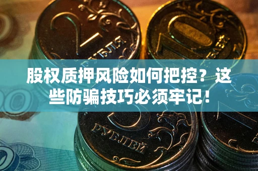 北京股权质押风险如何把控？这些防骗技巧必须牢记！