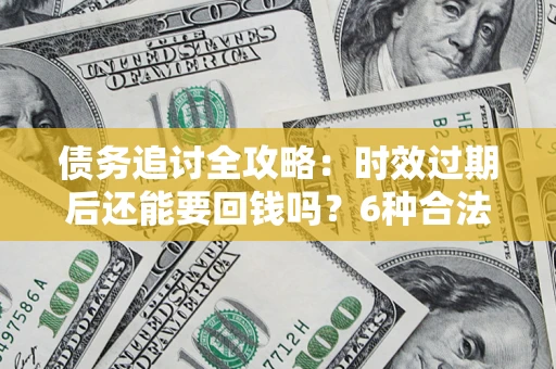 北京债务追讨全攻略：时效过期后还能要回钱吗？6种合法手段助你维权