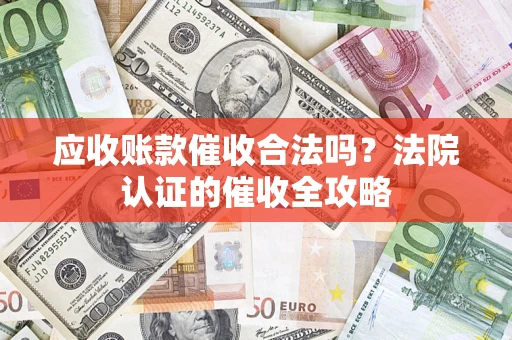 北京应收账款催收合法吗？法院认证的催收全攻略