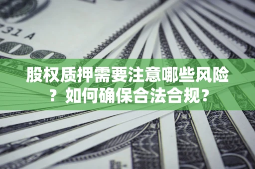 北京股权质押需要注意哪些风险？如何确保合法合规？