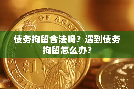 北京债务拘留合法吗？遇到债务拘留怎么办？