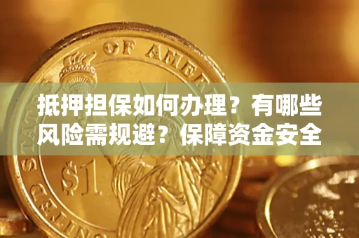 北京抵押担保如何办理？有哪些风险需规避？保障资金安全