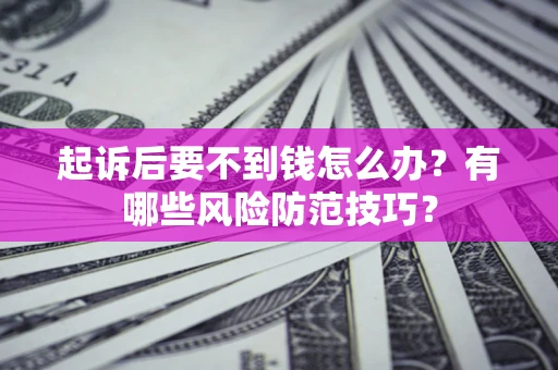 北京起诉后要不到钱怎么办？有哪些风险防范技巧？