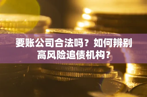 北京要账公司合法吗？如何辨别高风险追债机构？