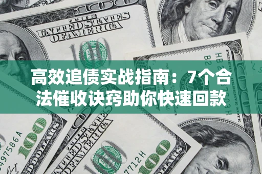 北京高效追债实战指南：7个合法催收诀窍助你快速回款