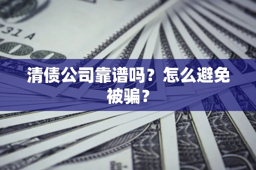 北京清债公司靠谱吗？怎么避免被骗？