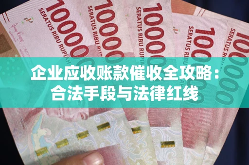 北京企业应收账款催收全攻略：合法手段与法律红线