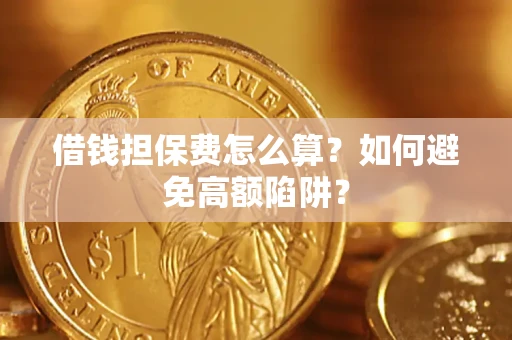 北京借钱担保费怎么算？如何避免高额陷阱？
