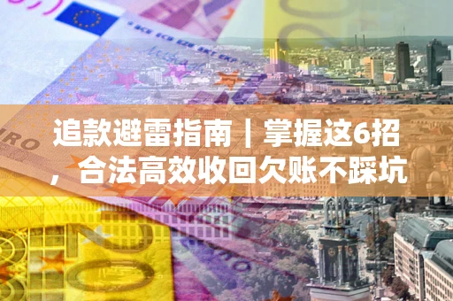 北京追款避雷指南｜掌握这6招，合法高效收回欠账不踩坑