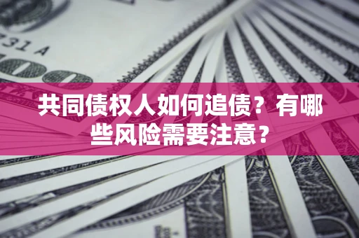 北京共同债权人如何追债？有哪些风险需要注意？