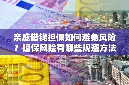 北京亲戚借钱担保如何避免风险？担保风险有哪些规避方法？