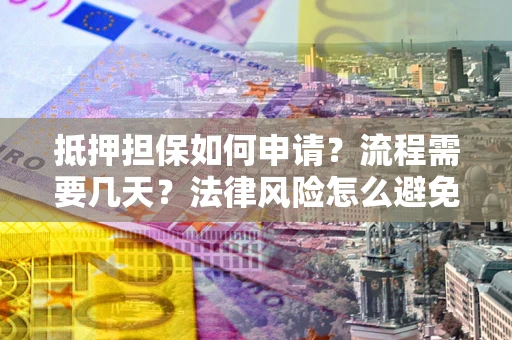 北京抵押担保如何申请？流程需要几天？法律风险怎么避免？避坑指南