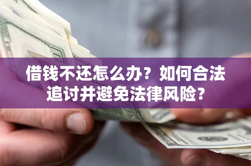 北京借钱不还怎么办？如何合法追讨并避免法律风险？