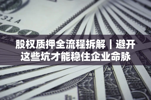 北京股权质押全流程拆解｜避开这些坑才能稳住企业命脉