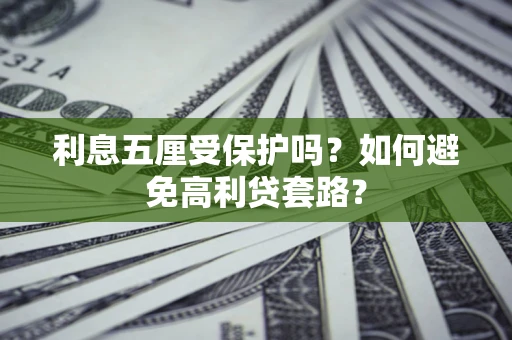 北京利息五厘受保护吗？如何避免高利贷套路？