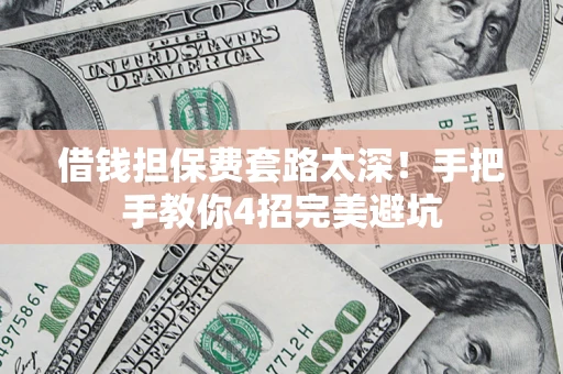 北京借钱担保费套路太深！手把手教你4招完美避坑