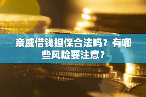 北京亲戚借钱担保合法吗？有哪些风险要注意？