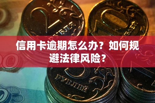 北京信用卡逾期怎么办？如何规避法律风险？