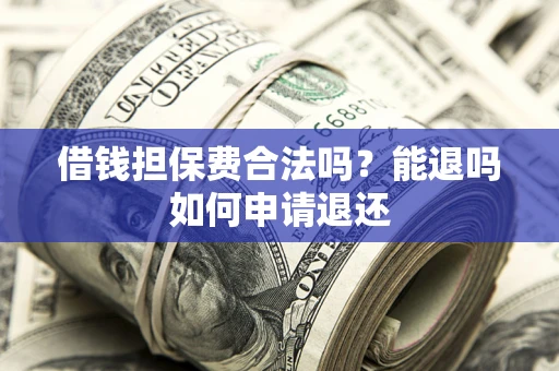 北京借钱担保费合法吗？能退吗如何申请退还