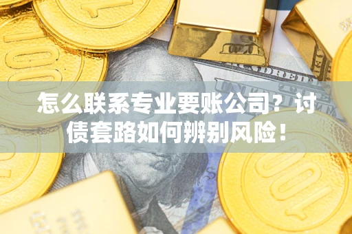 北京怎么联系专业要账公司？讨债套路如何辨别风险！