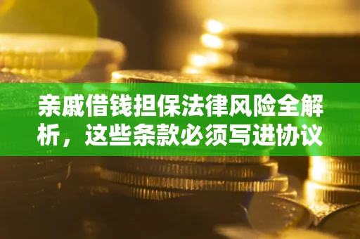 北京亲戚借钱担保法律风险全解析，这些条款必须写进协议