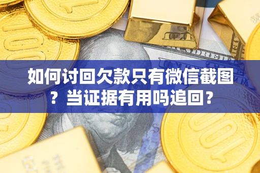 北京如何讨回欠款只有微信截图？当证据有用吗追回？