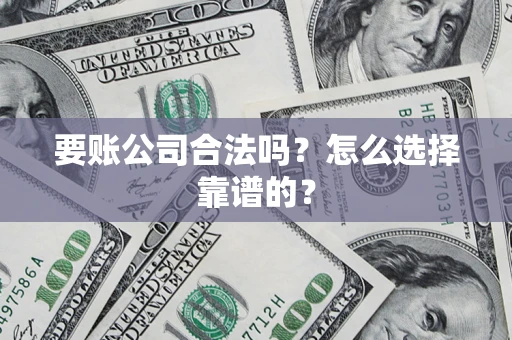 北京要账公司合法吗？怎么选择靠谱的？