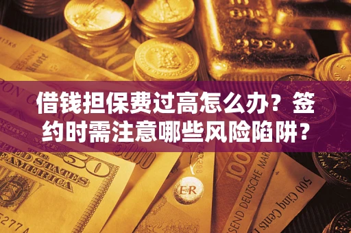 北京借钱担保费过高怎么办？签约时需注意哪些风险陷阱？