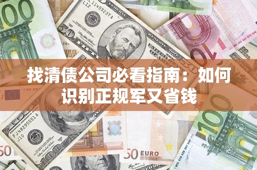 北京找清债公司必看指南：如何识别正规军又省钱