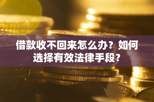 北京借款收不回来怎么办？如何选择有效法律手段？
