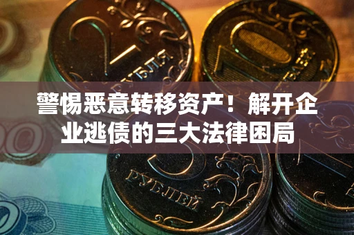 北京警惕恶意转移资产！解开企业逃债的三大法律困局