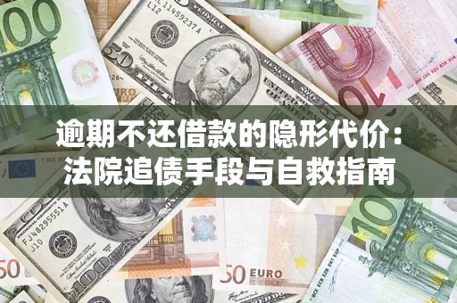 北京逾期不还借款的隐形代价：法院追债手段与自救指南
