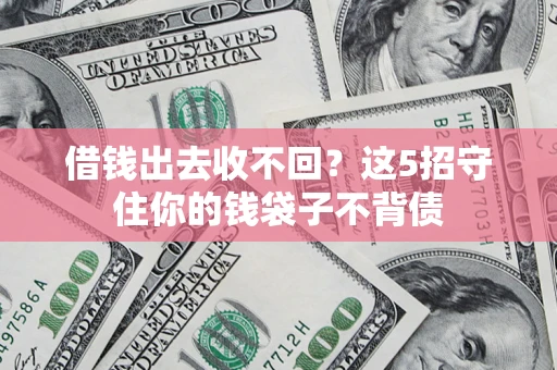 北京借钱出去收不回？这5招守住你的钱袋子不背债