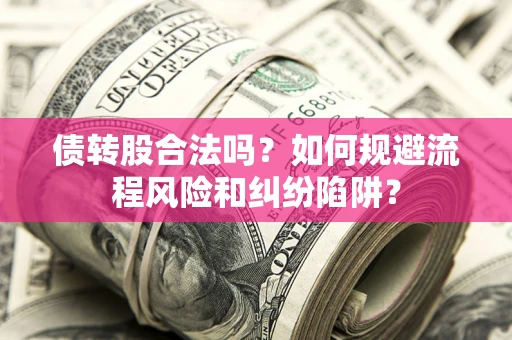 北京债转股合法吗？如何规避流程风险和纠纷陷阱？