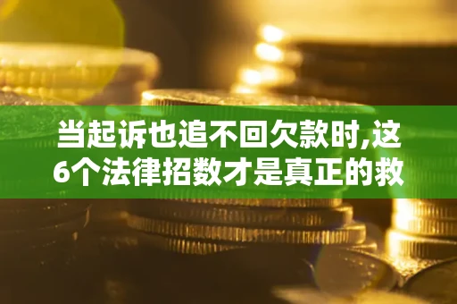 北京当起诉也追不回欠款时,这6个法律招数才是真正的救命稻草
