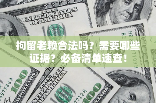 北京拘留老赖合法吗？需要哪些证据？必备清单速查！