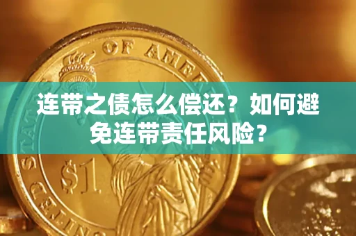 北京连带之债怎么偿还？如何避免连带责任风险？