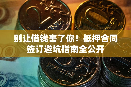 北京别让借钱害了你！抵押合同签订避坑指南全公开